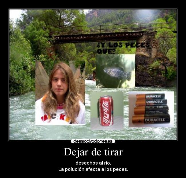 Dejar de tirar - desechos al río.
La polución afecta a los peces.