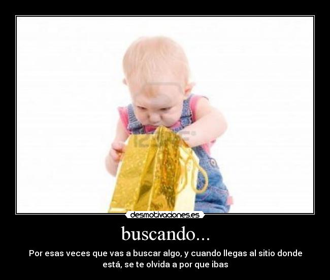 buscando... - Por esas veces que vas a buscar algo, y cuando llegas al sitio donde
está, se te olvida a por que ibas