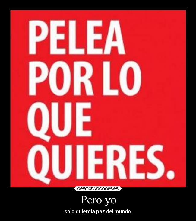 Pero yo - solo quierola paz del mundo.
