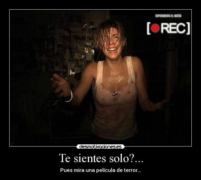 Te sientes solo?... - Pues mira una película de terror...