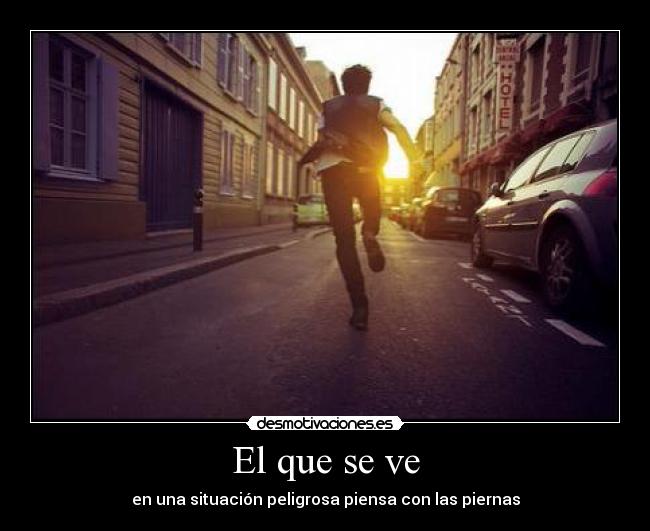 El que se ve - en una situación peligrosa piensa con las piernas