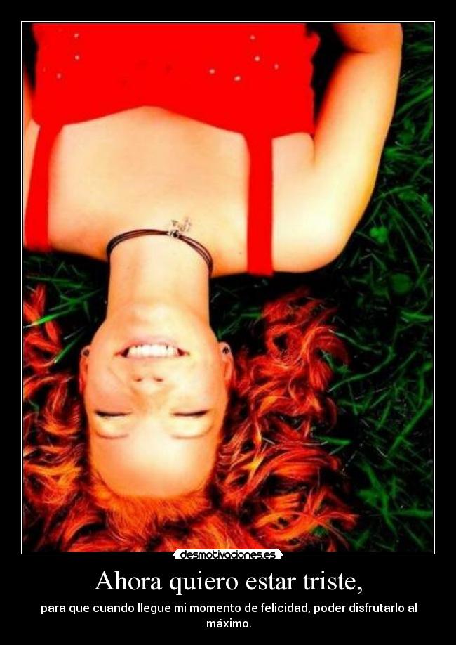 Ahora quiero estar triste, -