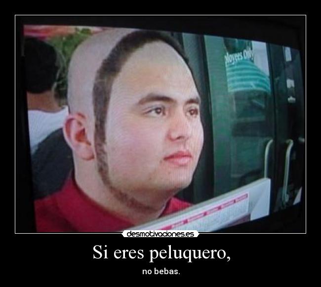 Si eres peluquero, - no bebas.