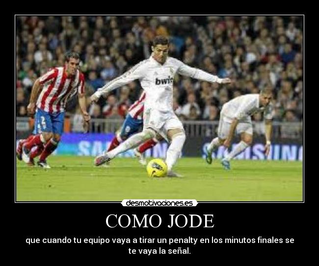 COMO JODE - que cuando tu equipo vaya a tirar un penalty en los minutos finales se
te vaya la señal.