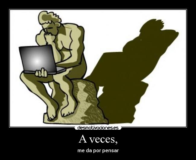 A veces, - me da por pensar