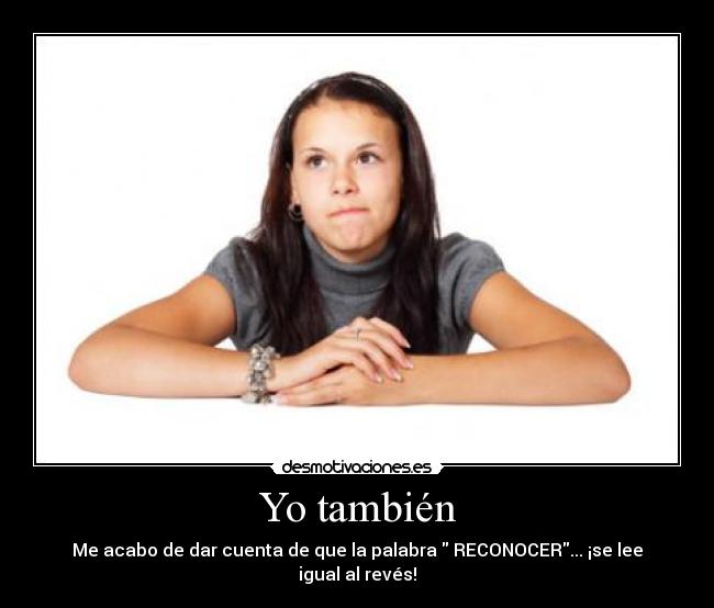 Yo también - Me acabo de dar cuenta de que la palabra  RECONOCER... ¡se lee igual al revés!