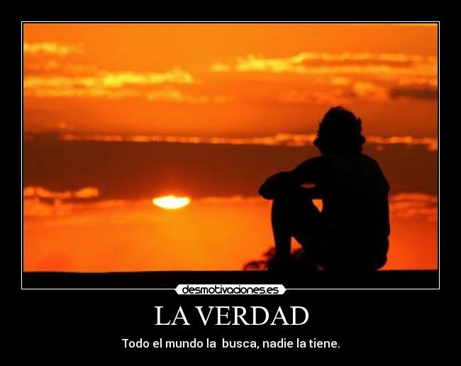 LA VERDAD - Todo el mundo la busca, nadie la tiene.