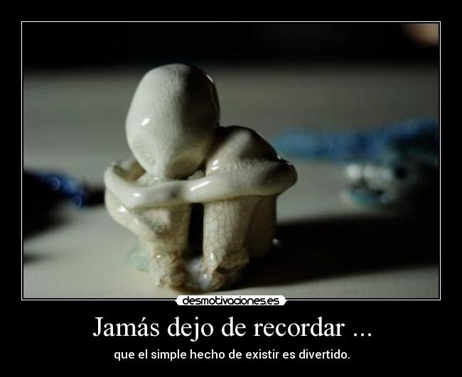 Jamás dejo de recordar ... -