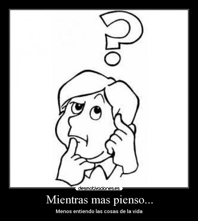 Mientras mas pienso... - Menos entiendo las cosas de la vida
