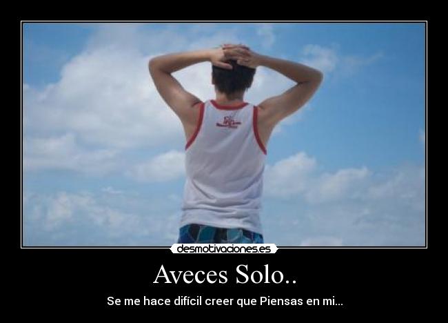 Aveces Solo.. - Se me hace difícil creer que Piensas en mi...