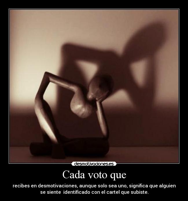 Cada voto que - recibes en desmotivaciones, aunque solo sea uno, significa que alguien
se siente identificado con el cartel que subiste.