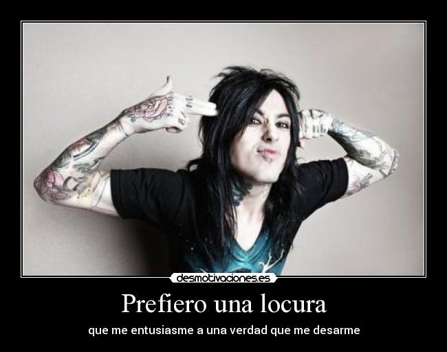 Prefiero una locura - que me entusiasme a una verdad que me desarme