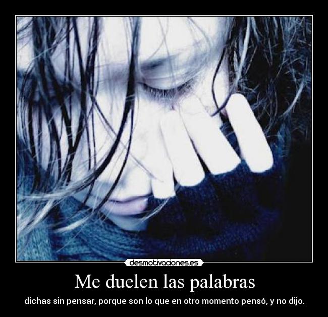 Me duelen las palabras - dichas sin pensar, porque son lo que en otro momento pensó, y no dijo.