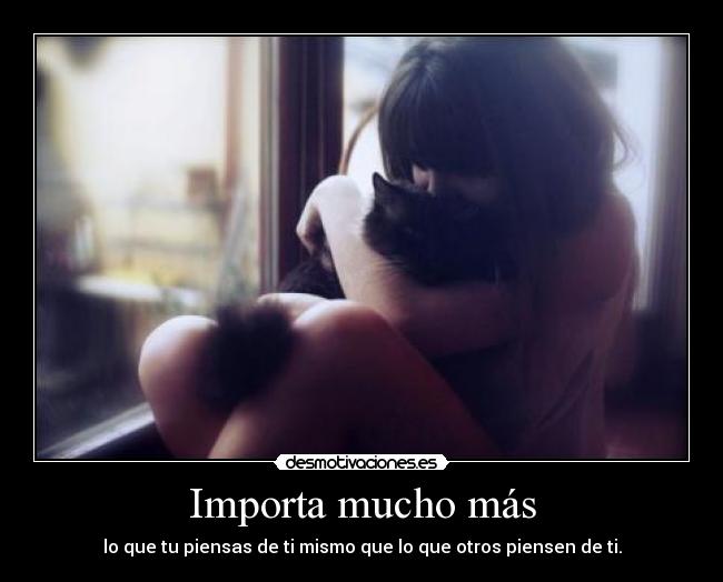 Importa mucho más - lo que tu piensas de ti mismo que lo que otros piensen de ti.