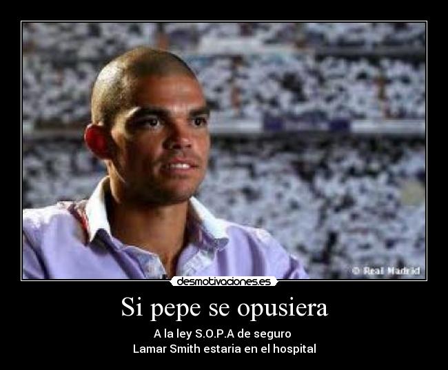 Si pepe se opusiera - A la ley S.O.P.A de seguro
Lamar Smith estaria en el hospital