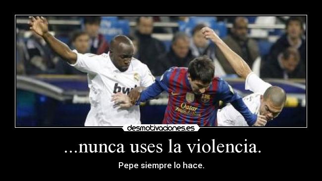 ...nunca uses la violencia. - Pepe siempre lo hace.