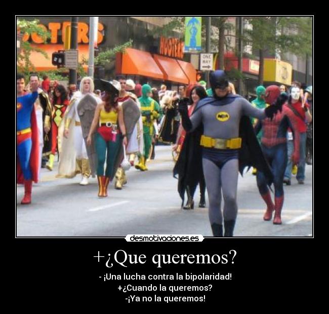 +¿Que queremos? - - ¡Una lucha contra la bipolaridad!
+¿Cuando la queremos?
-¡Ya no la queremos!