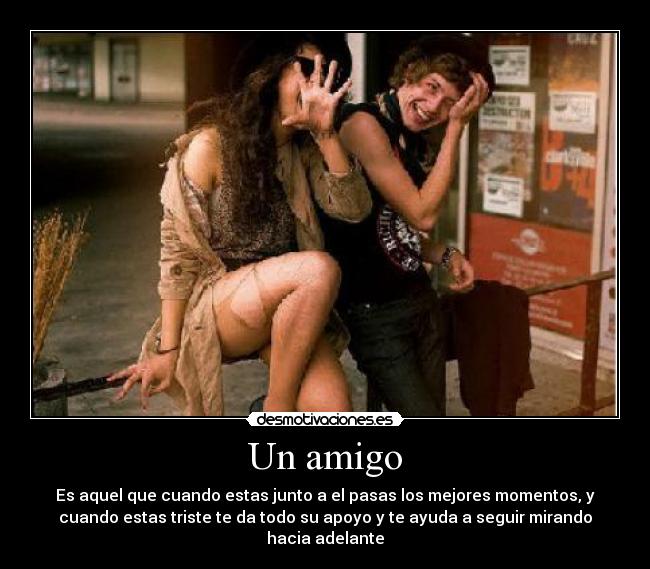 Un amigo - Es aquel que cuando estas junto a el pasas los mejores momentos, y
cuando estas triste te da todo su apoyo y te ayuda a seguir mirando
hacia adelante