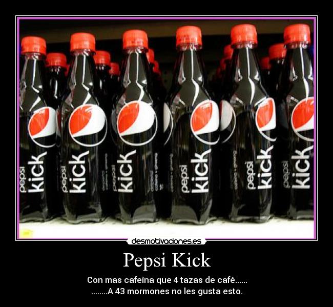 Pepsi Kick - Con mas cafeína que 4 tazas de café......
........A 43 mormones no les gusta esto.