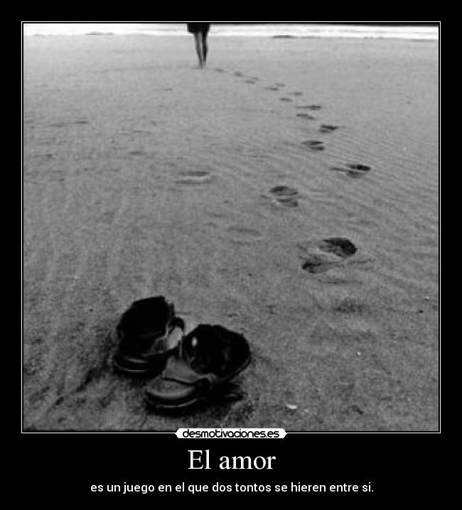 El amor - es un juego en el que dos tontos se hieren entre si.