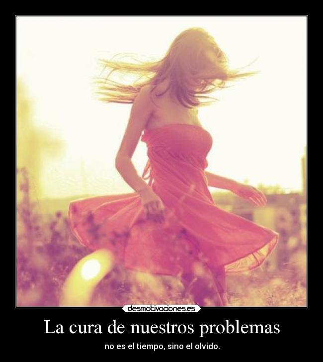 La cura de nuestros problemas - no es el tiempo, sino el olvido.