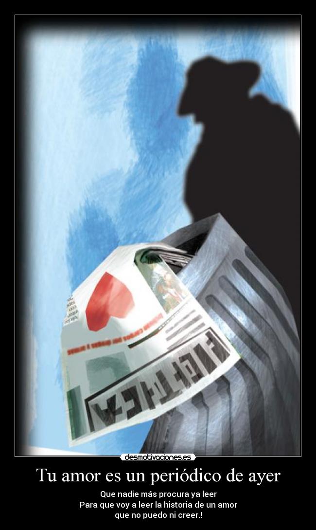 Tu amor es un periódico de ayer - Que nadie más procura ya leer
Para que voy a leer la historia de un amor
que no puedo ni creer.!