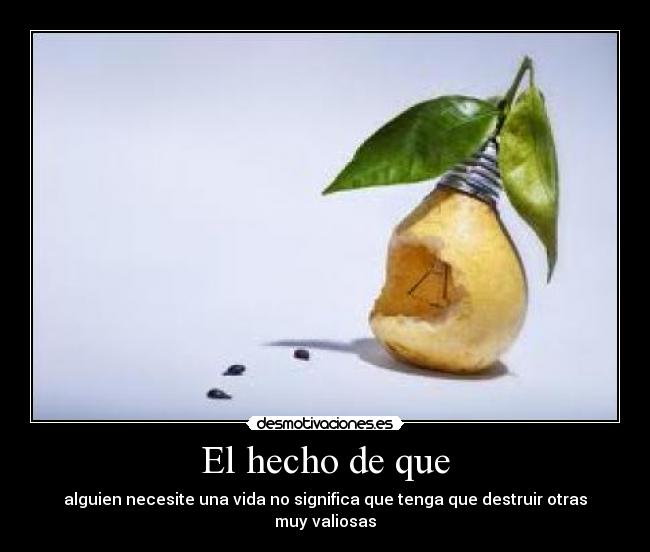 El hecho de que - alguien necesite una vida no significa que tenga que destruir otras muy valiosas