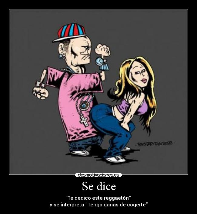 Se dice - Te dedico este reggaetón
y se interpreta Tengo ganas de cogerte