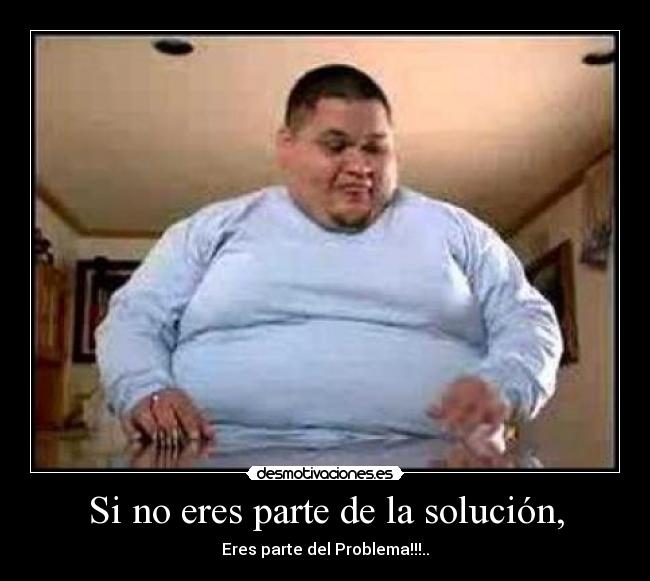 Si no eres parte de la solución, - 