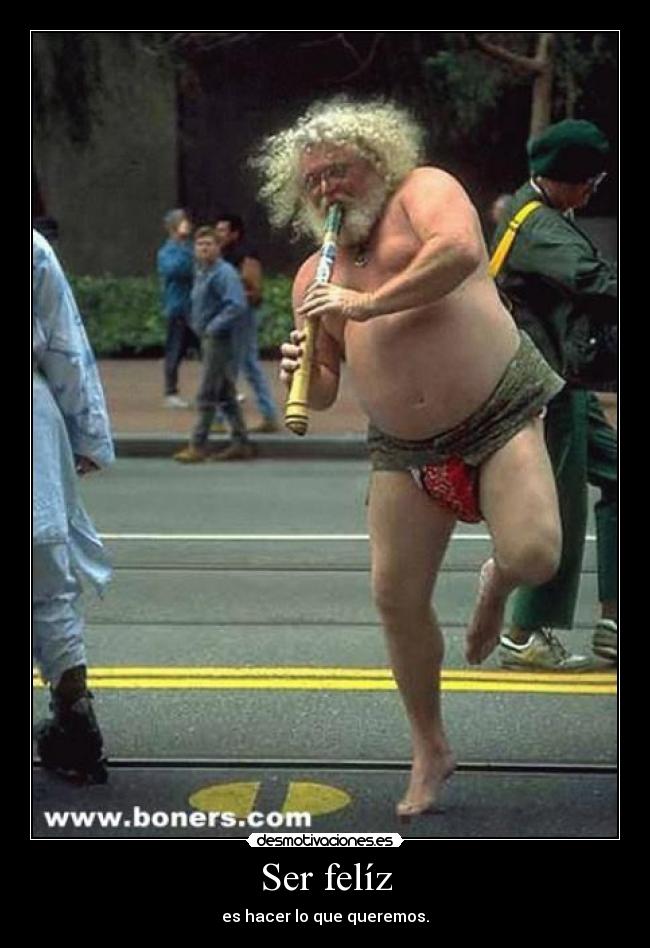 Ser felíz - es hacer lo que queremos.