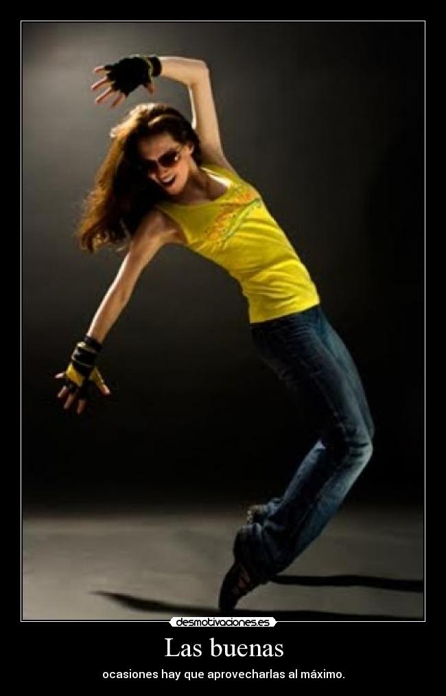 Las buenas - ocasiones hay que aprovecharlas al máximo.