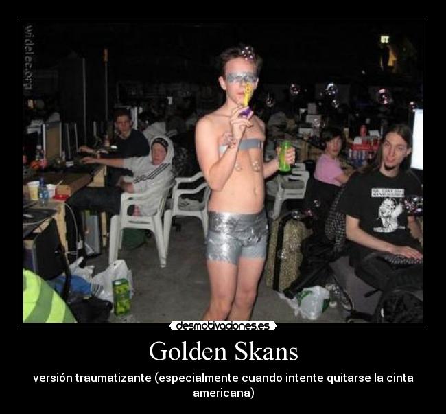 Golden Skans - versión traumatizante (especialmente cuando intente quitarse la cinta americana)