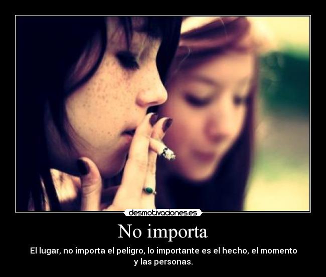 No importa - El lugar, no importa el peligro, lo importante es el hecho, el momento y las personas.