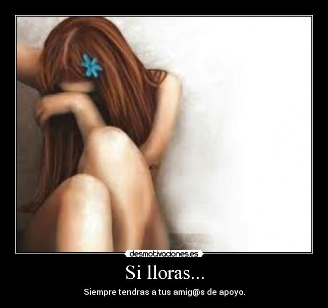 Si lloras... - Siempre tendras a tus amig@s de apoyo.