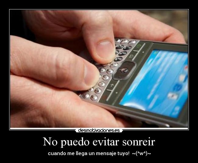 No puedo evitar sonreir - cuando me llega un mensaje tuyo! ~(^w^)~