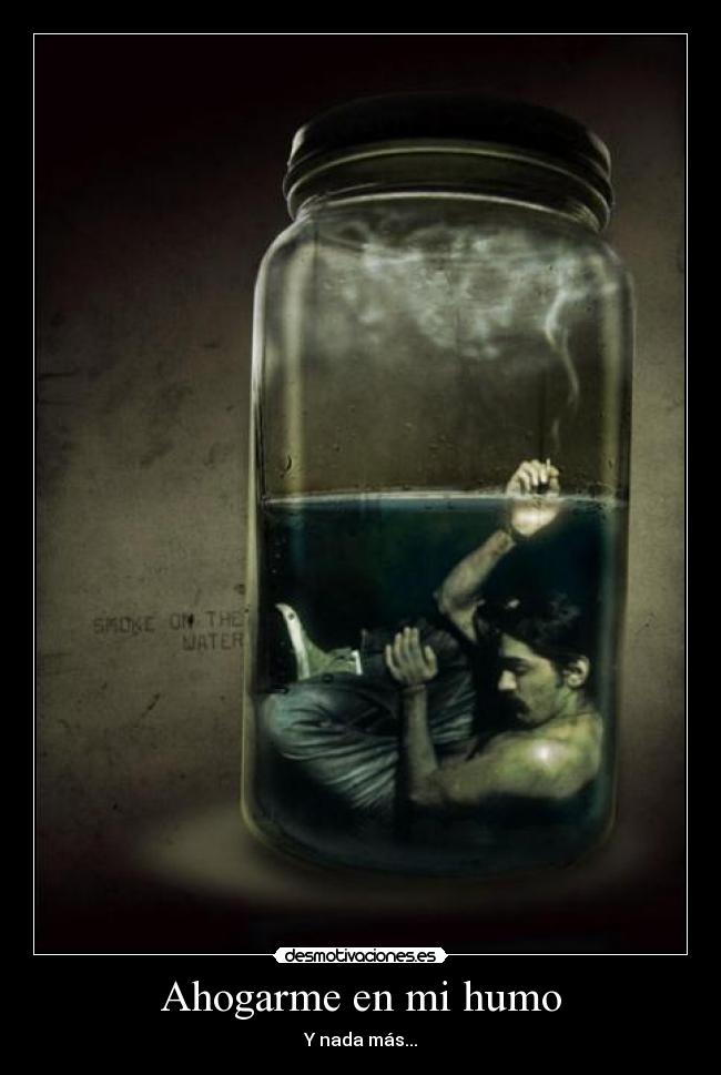 Ahogarme en mi humo - Y nada más...