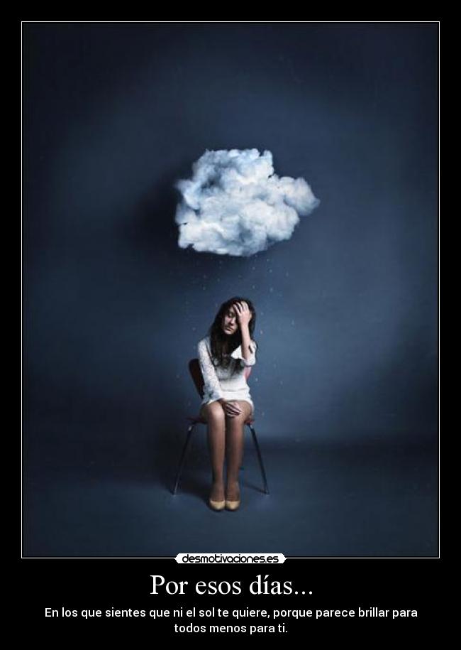 Por esos días... - En los que sientes que ni el sol te quiere, porque parece brillar para
todos menos para ti.