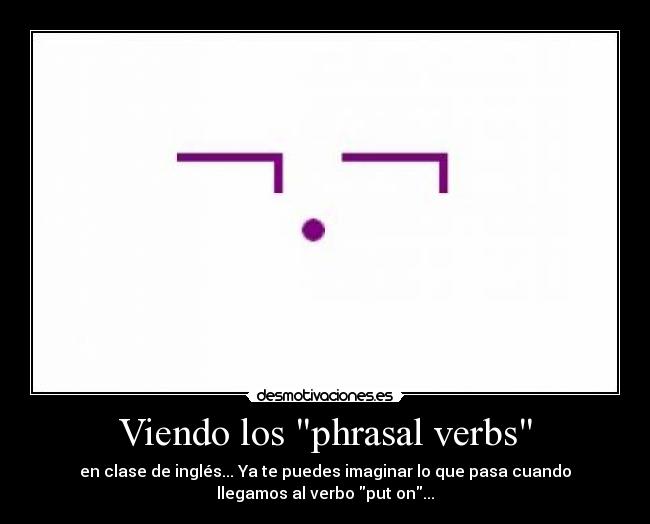 Viendo los phrasal verbs - en clase de inglés... Ya te puedes imaginar lo que pasa cuando
llegamos al verbo put on...