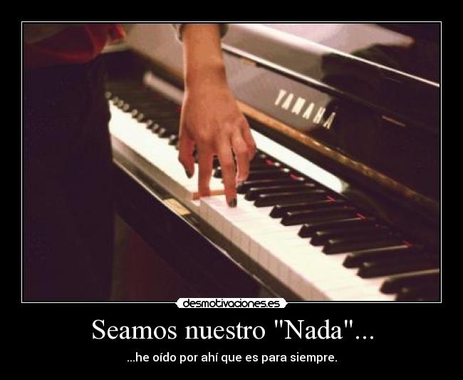 Seamos nuestro Nada... - ...he oído por ahí que es para siempre.