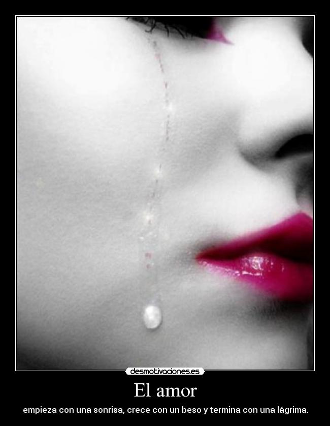 El amor - empieza con una sonrisa, crece con un beso y termina con una lágrima.