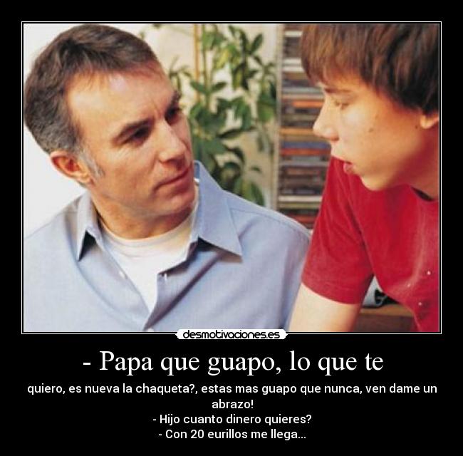 - Papa que guapo, lo que te -