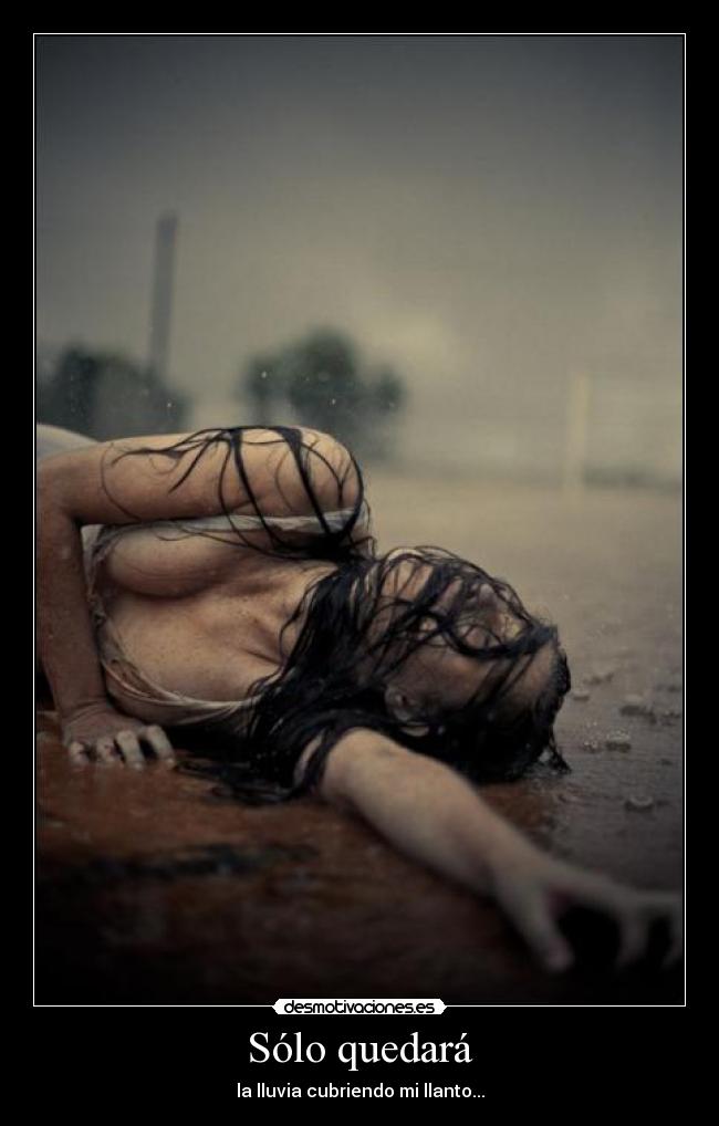 Sólo quedará - la lluvia cubriendo mi llanto...