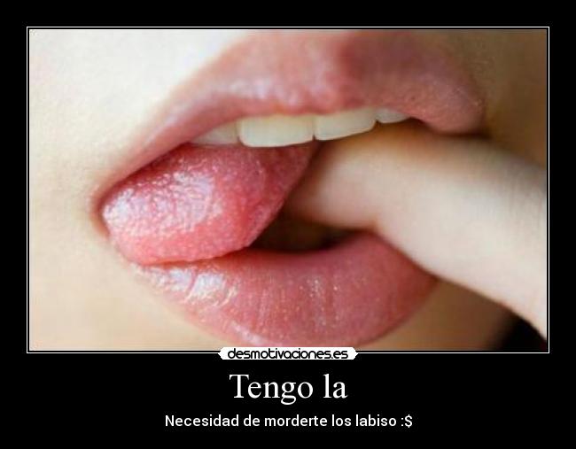 Tengo la - Necesidad de morderte los labiso :$