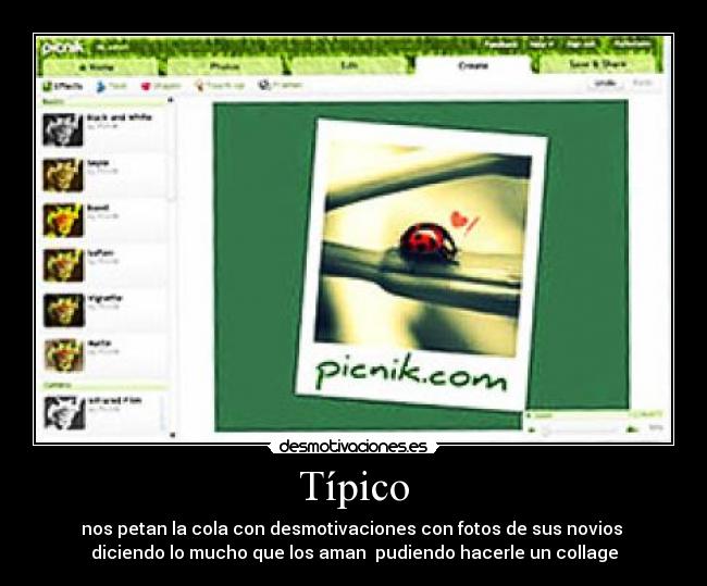 Típico - nos petan la cola con desmotivaciones con fotos de sus novios
diciendo lo mucho que los aman pudiendo hacerle un collage