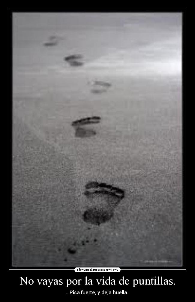 No vayas por la vida de puntillas. -