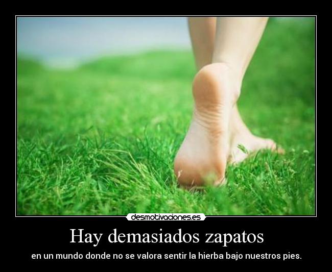 Hay demasiados zapatos - en un mundo donde no se valora sentir la hierba bajo nuestros pies.