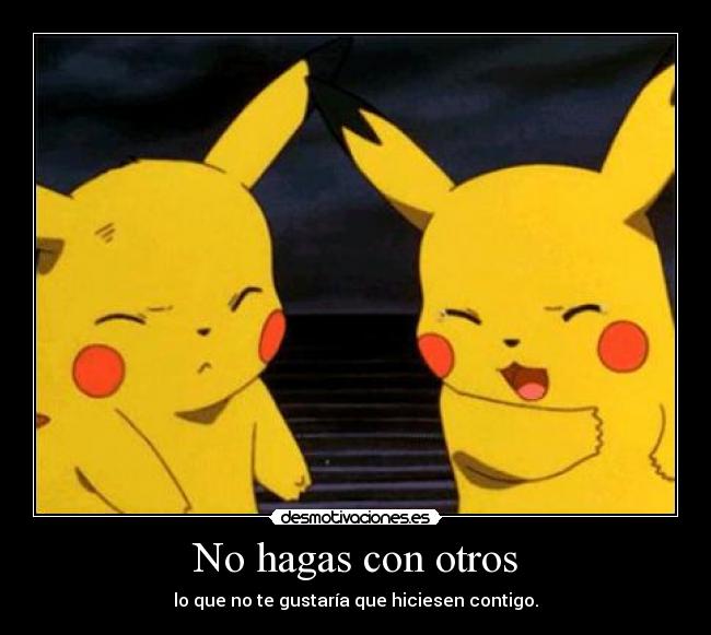 No hagas con otros - lo que no te gustaría que hiciesen contigo.