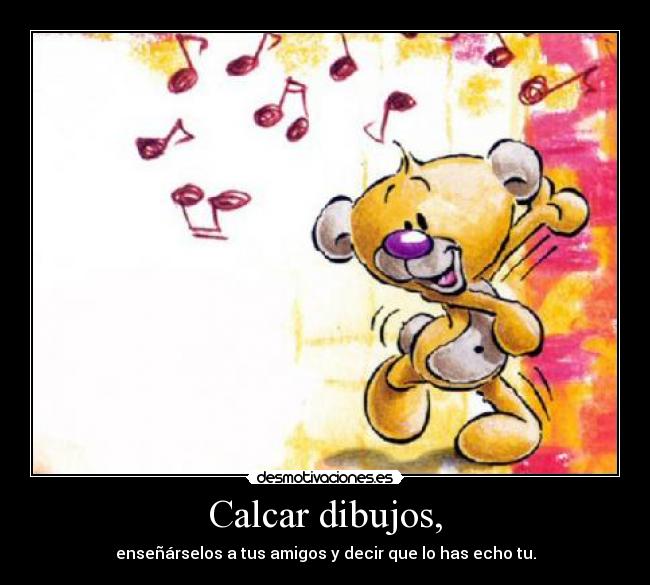 Calcar dibujos, - enseñárselos a tus amigos y decir que lo has echo tu.