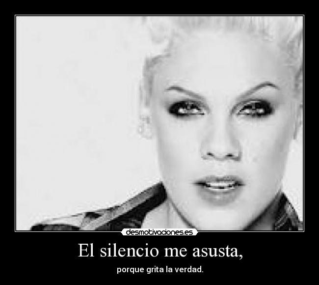 El silencio me asusta, -