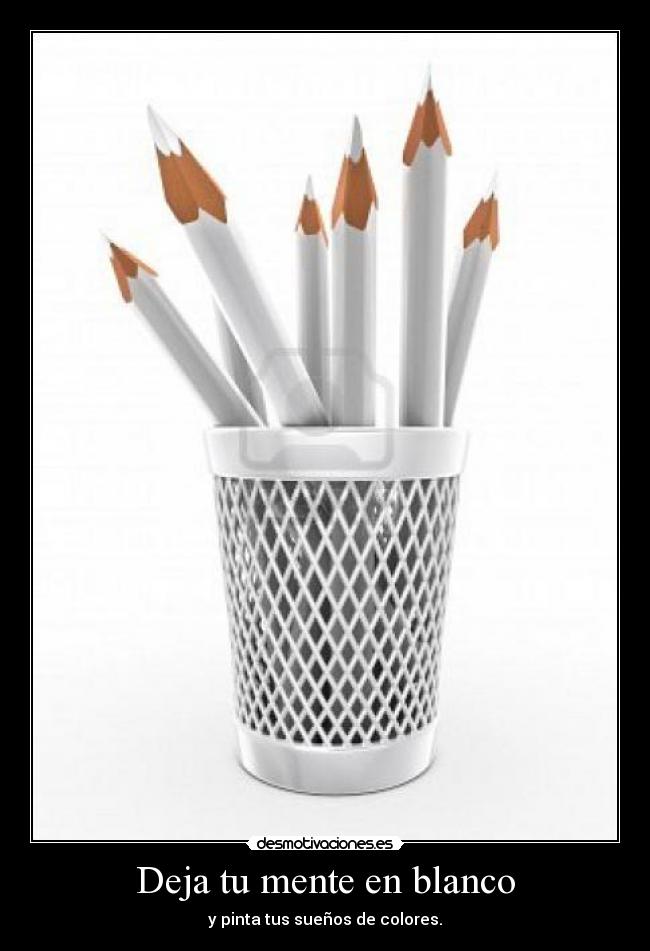 Deja tu mente en blanco - y pinta tus sueños de colores.